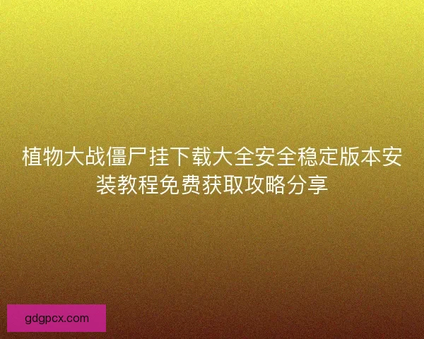 植物大战僵尸挂下载大全安全稳定版本安装教程免费获取攻略分享