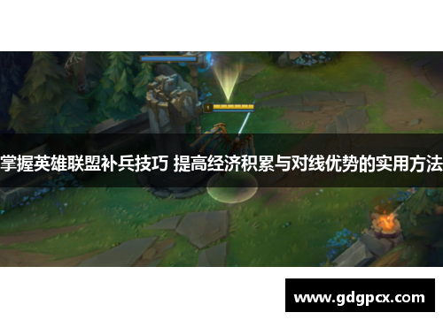 掌握英雄联盟补兵技巧 提高经济积累与对线优势的实用方法