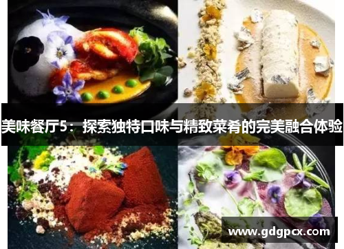 美味餐厅5：探索独特口味与精致菜肴的完美融合体验