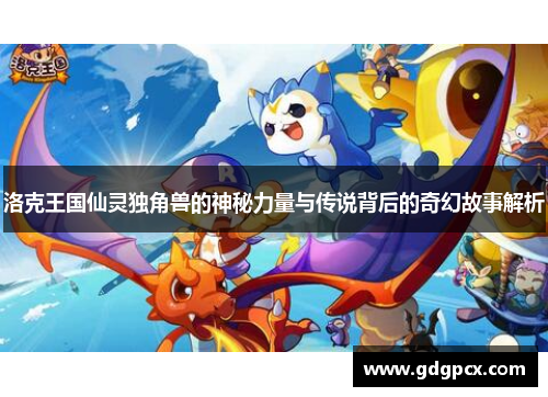 洛克王国仙灵独角兽的神秘力量与传说背后的奇幻故事解析